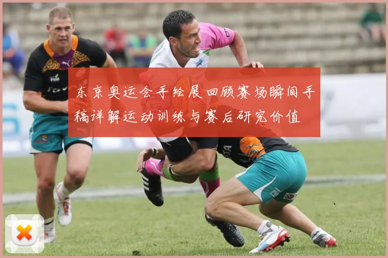 东京奥运会手绘展回顾赛场瞬间手稿详解运动训练与赛后研究价值