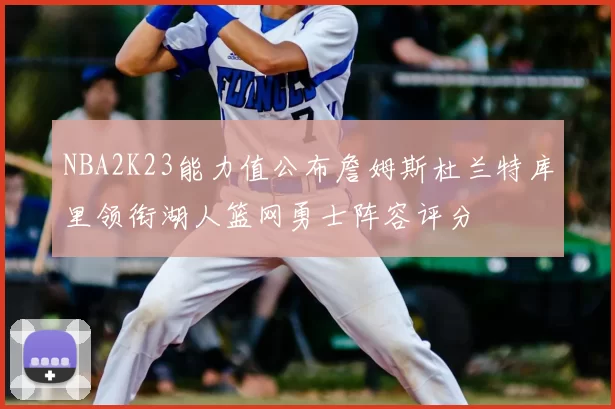 NBA2K23能力值公布詹姆斯杜兰特库里领衔湖人篮网勇士阵容评分