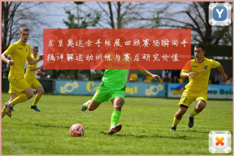 东京奥运会手绘展回顾赛场瞬间手稿详解运动训练与赛后研究价值