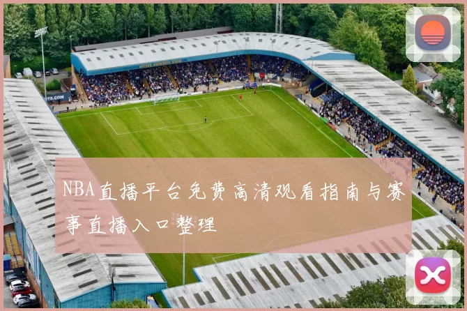 NBA直播平台免费高清观看指南与赛事直播入口整理