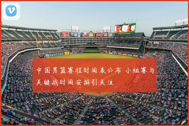 中国男篮赛程时间表公布 小组赛与关键战时间安排引关注