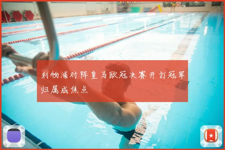 利物浦对阵皇马欧冠决赛开打冠军归属成焦点