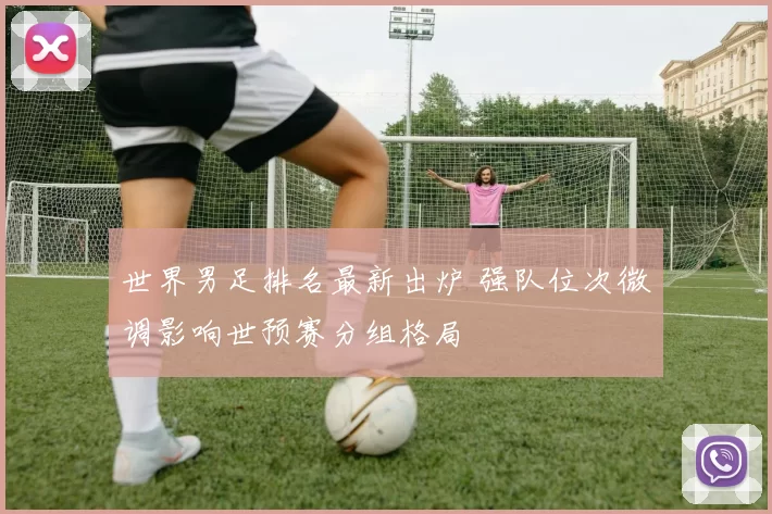 世界男足排名最新出炉 强队位次微调影响世预赛分组格局