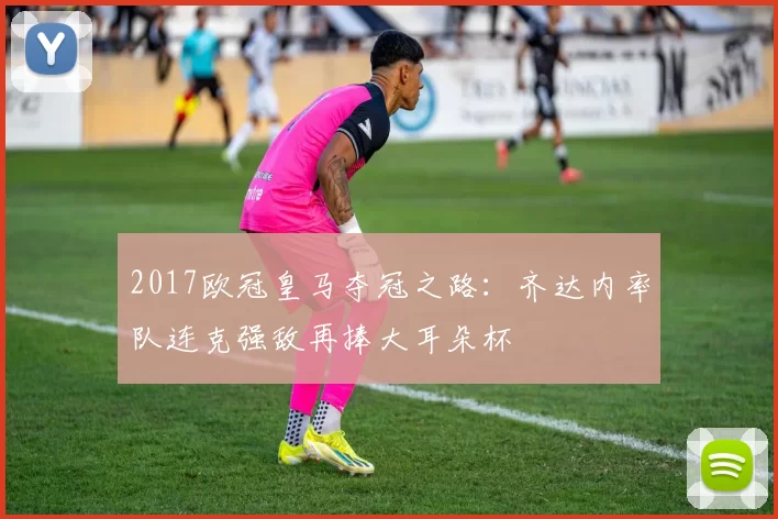 2017欧冠皇马夺冠之路：齐达内率队连克强敌再捧大耳朵杯