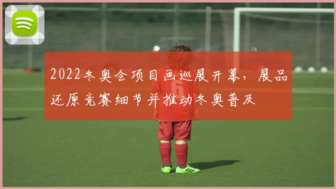 2022冬奥会项目画巡展开幕,展品还原竞赛细节并推动冬奥普及