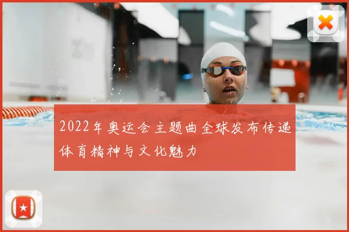 2022年奥运会主题曲全球发布传递体育精神与文化魅力