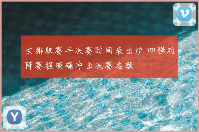 女排联赛半决赛时间表出炉 四强对阵赛程明确冲击决赛名额