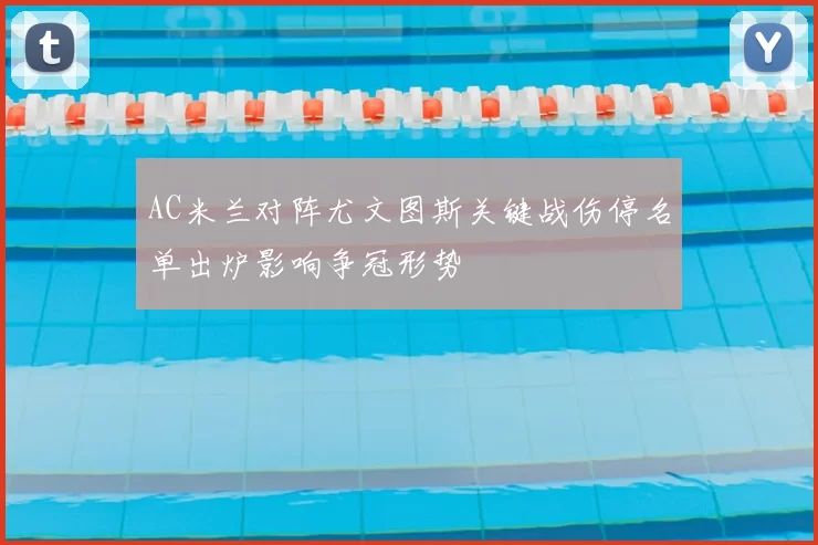 AC米兰对阵尤文图斯关键战伤停名单出炉影响争冠形势