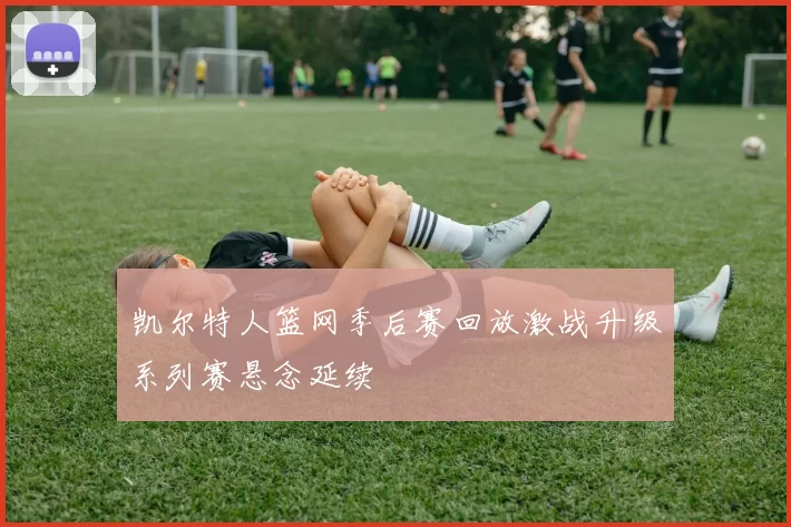 凯尔特人篮网季后赛回放激战升级系列赛悬念延续