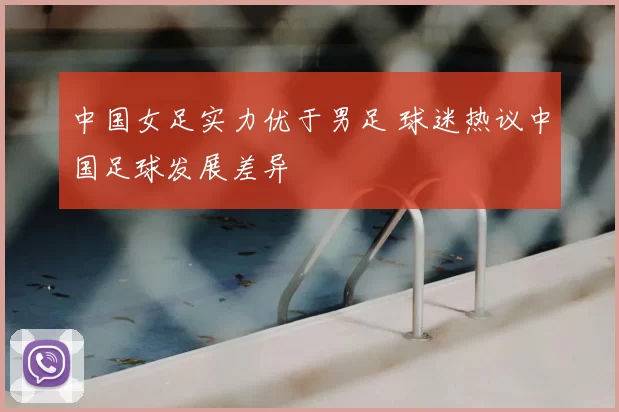 中国女足实力优于男足 球迷热议中国足球发展差异