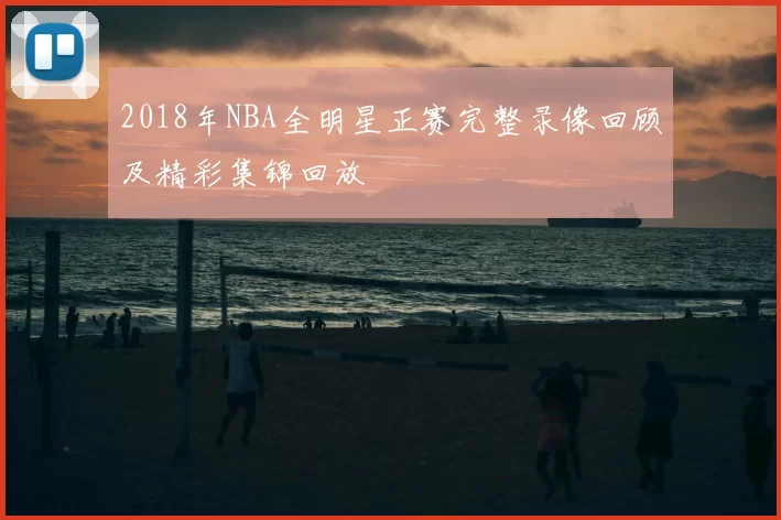 2018年NBA全明星正赛完整录像回顾及精彩集锦回放