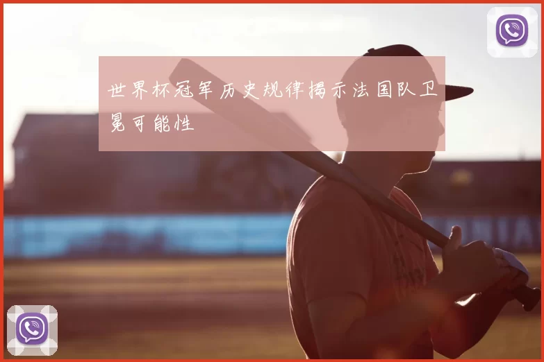 世界杯冠军历史规律揭示法国队卫冕可能性