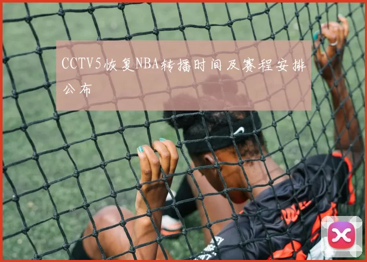 CCTV5恢复NBA转播时间及赛程安排公布