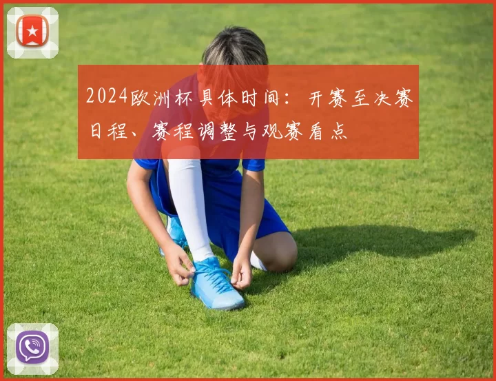 2024欧洲杯具体时间：开赛至决赛日程、赛程调整与观赛看点