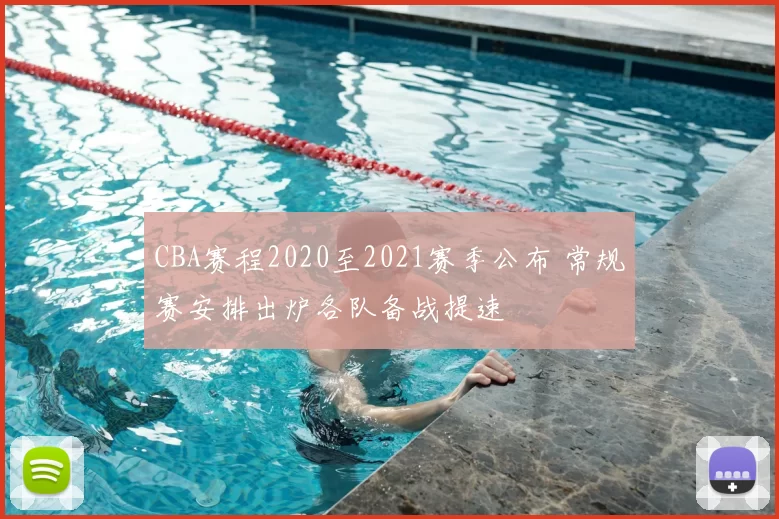 CBA赛程2020至2021赛季公布 常规赛安排出炉各队备战提速