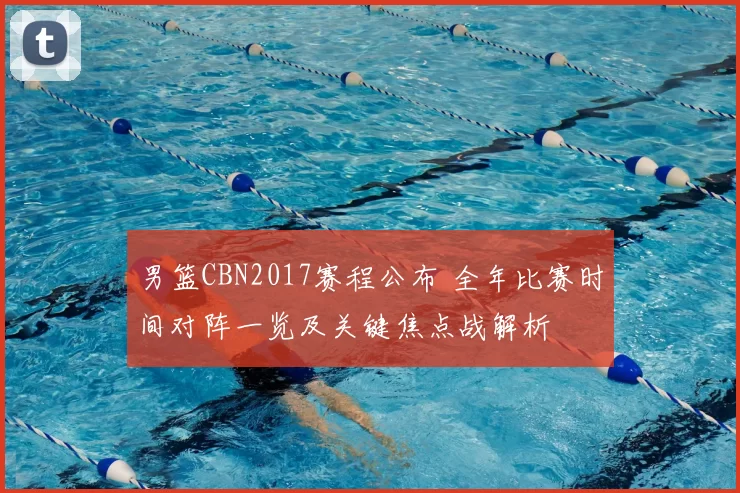 男篮CBN2017赛程公布 全年比赛时间对阵一览及关键焦点战解析