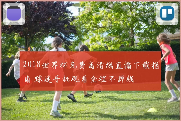 2018世界杯免费高清线直播下载指南 球迷手机观看全程不掉线