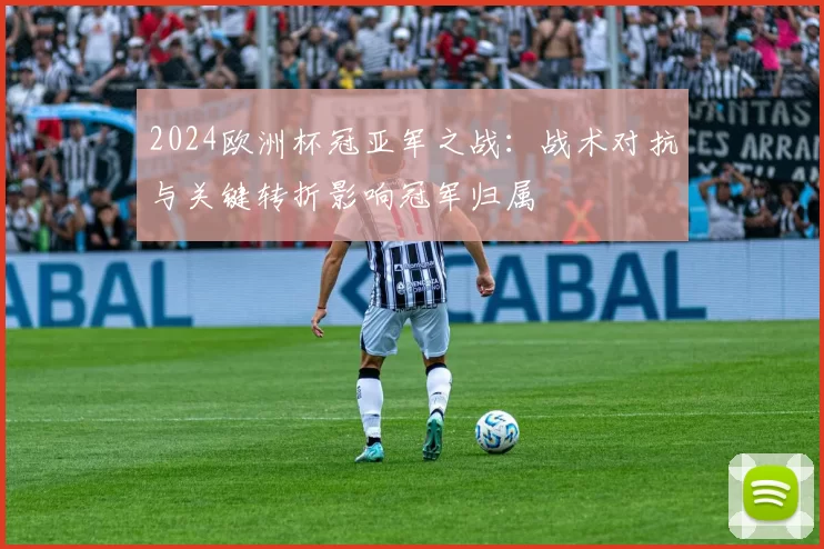 2024欧洲杯冠亚军之战：战术对抗与关键转折影响冠军归属