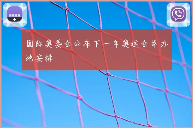 国际奥委会公布下一年奥运会举办地安排
