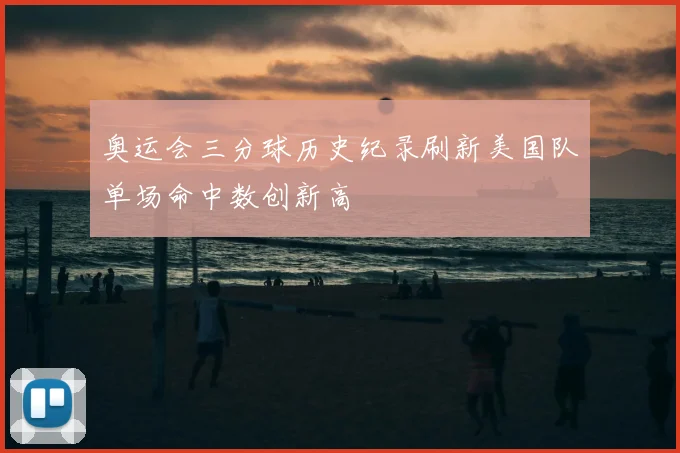 奥运会三分球历史纪录刷新美国队单场命中数创新高