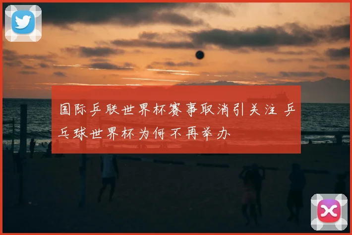 国际乒联世界杯赛事取消引关注 乒乓球世界杯为何不再举办