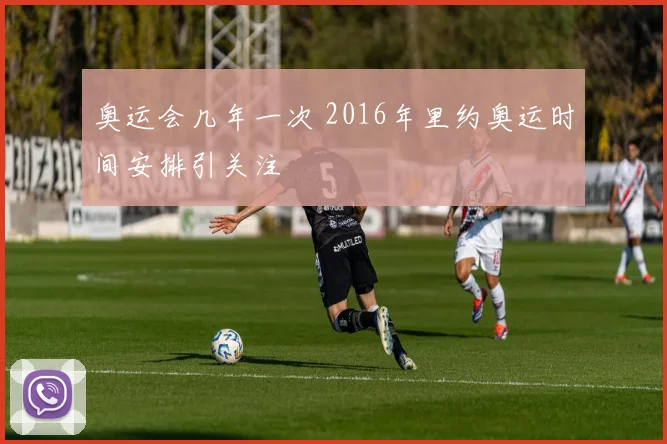 奥运会几年一次 2016年里约奥运时间安排引关注