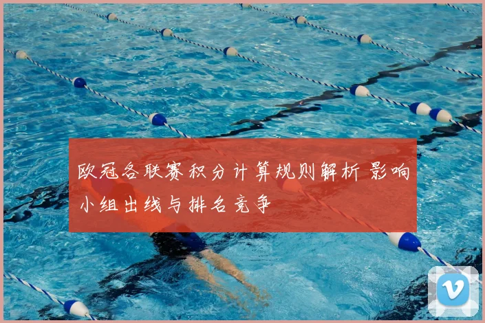 欧冠各联赛积分计算规则解析 影响小组出线与排名竞争