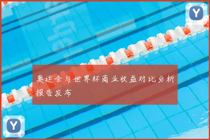 奥运会与世界杯商业收益对比分析报告发布