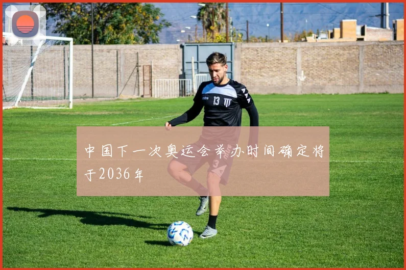 中国下一次奥运会举办时间确定将于2036年