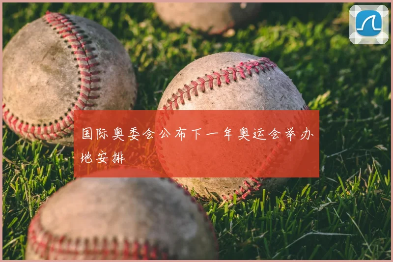 国际奥委会公布下一年奥运会举办地安排