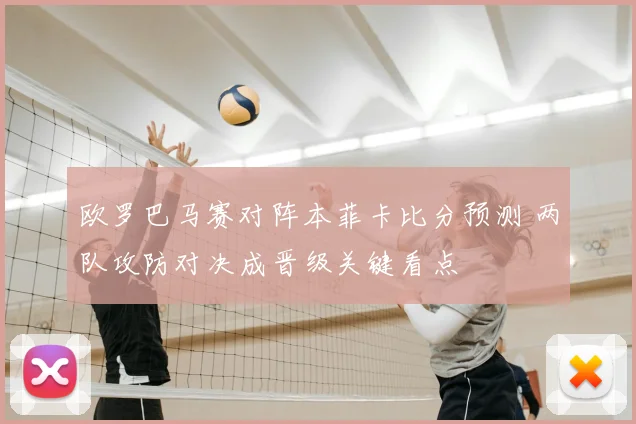 欧罗巴马赛对阵本菲卡比分预测 两队攻防对决成晋级关键看点
