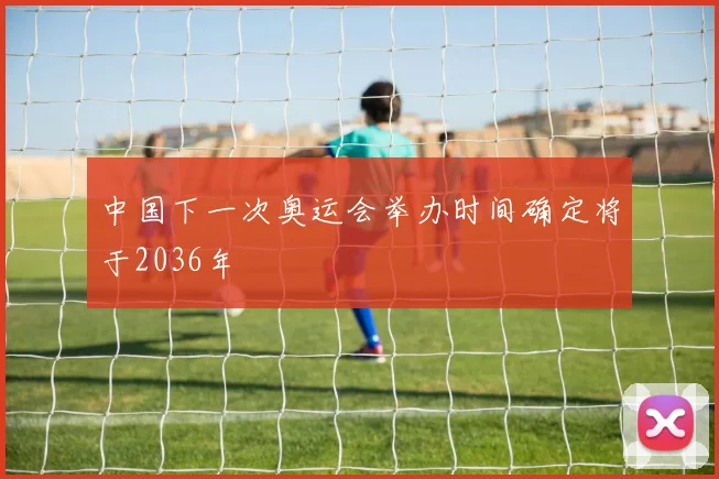 中国下一次奥运会举办时间确定将于2036年