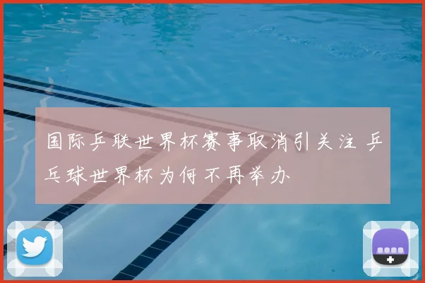 国际乒联世界杯赛事取消引关注 乒乓球世界杯为何不再举办