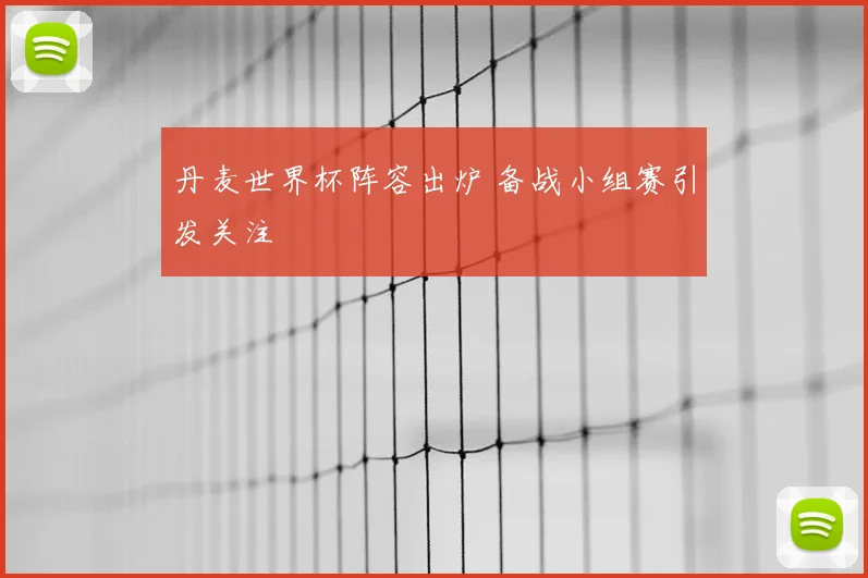 丹麦世界杯阵容出炉 备战小组赛引发关注